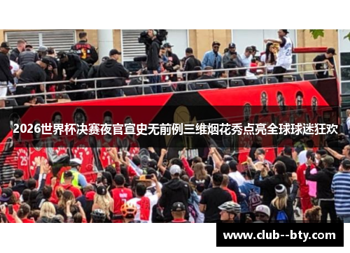 2026世界杯决赛夜官宣史无前例三维烟花秀点亮全球球迷狂欢