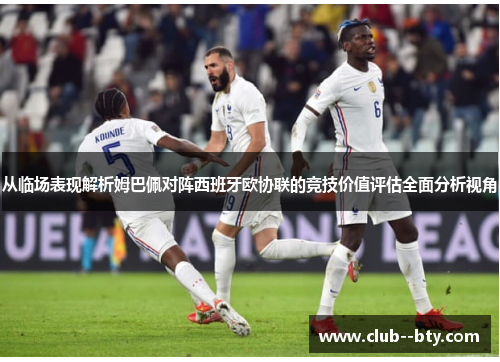 从临场表现解析姆巴佩对阵西班牙欧协联的竞技价值评估全面分析视角