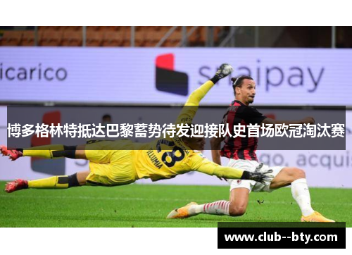 博多格林特抵达巴黎蓄势待发迎接队史首场欧冠淘汰赛