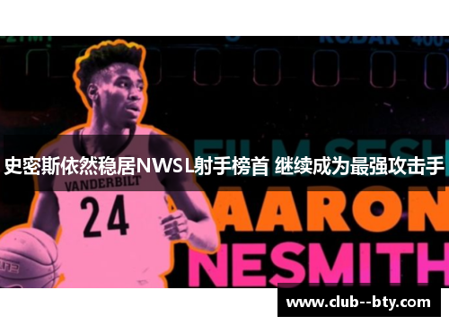 史密斯依然稳居NWSL射手榜首 继续成为最强攻击手 史密斯依然稳居NWSL射手榜首 继续成为最强攻击手