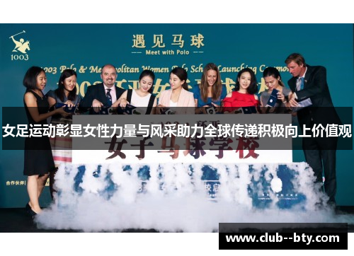 女足运动彰显女性力量与风采助力全球传递积极向上价值观 女足运动彰显女性力量与风采助力全球传递积极向上价值观