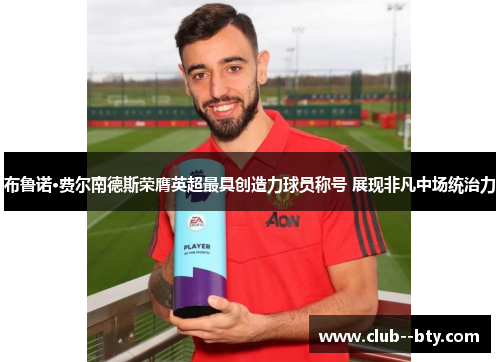 布鲁诺·费尔南德斯荣膺英超最具创造力球员称号 展现非凡中场统治力 布鲁诺·费尔南德斯荣膺英超最具创造力球员称号 展现非凡中场统治力