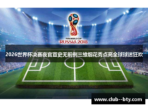 2026世界杯决赛夜官宣史无前例三维烟花秀点亮全球球迷狂欢