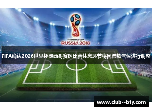 FIFA确认2026世界杯墨西哥赛区比赛休息环节将因湿热气候进行调整
