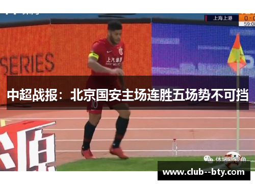 中超战报：北京国安主场连胜五场势不可挡