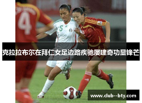 克拉拉布尔在拜仁女足边路疾驰屡建奇功显锋芒