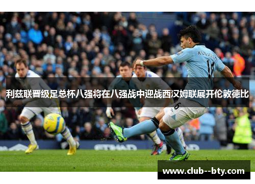 利兹联晋级足总杯八强将在八强战中迎战西汉姆联展开伦敦德比
