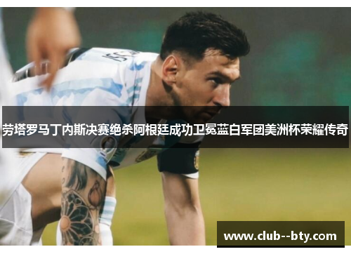 劳塔罗马丁内斯决赛绝杀阿根廷成功卫冕蓝白军团美洲杯荣耀传奇