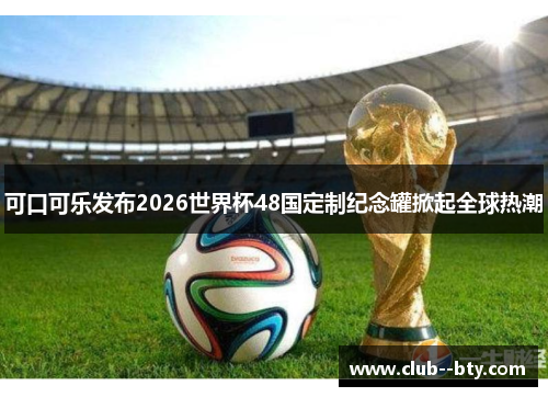 可口可乐发布2026世界杯48国定制纪念罐掀起全球热潮 可口可乐发布2026世界杯48国定制纪念罐掀起全球热潮