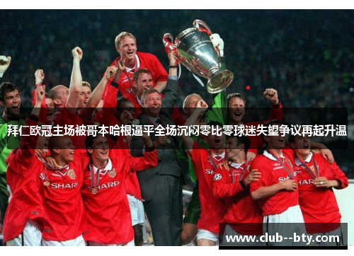 拜仁欧冠主场被哥本哈根逼平全场沉闷零比零球迷失望争议再起升温