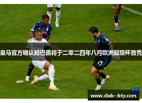 皇马官方确认姆巴佩将于二零二四年八月欧洲超级杯首秀