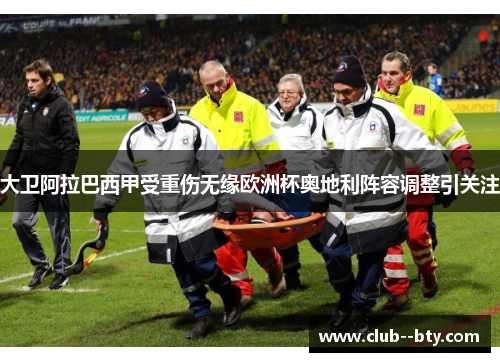 大卫阿拉巴西甲受重伤无缘欧洲杯奥地利阵容调整引关注