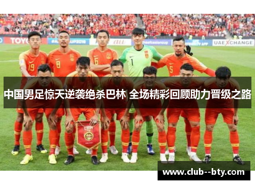 中国男足惊天逆袭绝杀巴林 全场精彩回顾助力晋级之路 中国男足惊天逆袭绝杀巴林 全场精彩回顾助力晋级之路