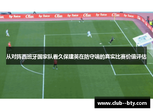 从对阵西班牙国家队看久保建英在防守端的真实比赛价值评估