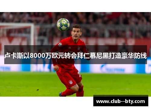 卢卡斯以8000万欧元转会拜仁慕尼黑打造豪华防线
