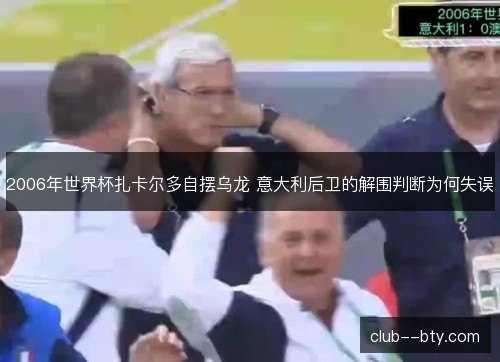 2006年世界杯扎卡尔多自摆乌龙 意大利后卫的解围判断为何失误